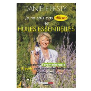 Je ne sais pas utiliser les huiles essentielles - Danièle Festy